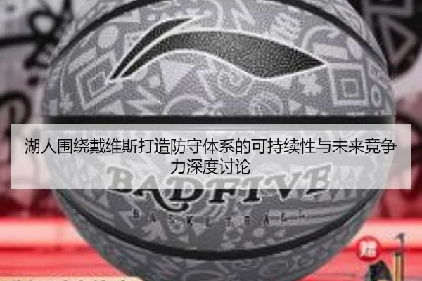 湖人围绕戴维斯打造防守体系的可持续性与未来竞争力深度讨论